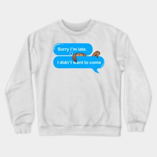 sorry im late i didnt want to come Crewneck Sweatshirt